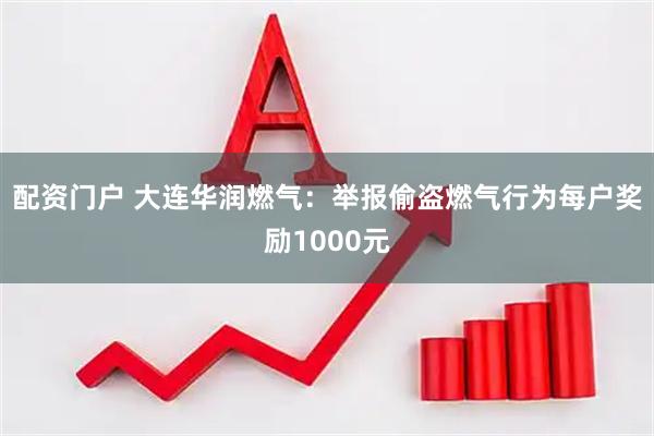 配资门户 大连华润燃气：举报偷盗燃气行为每户奖励1000元