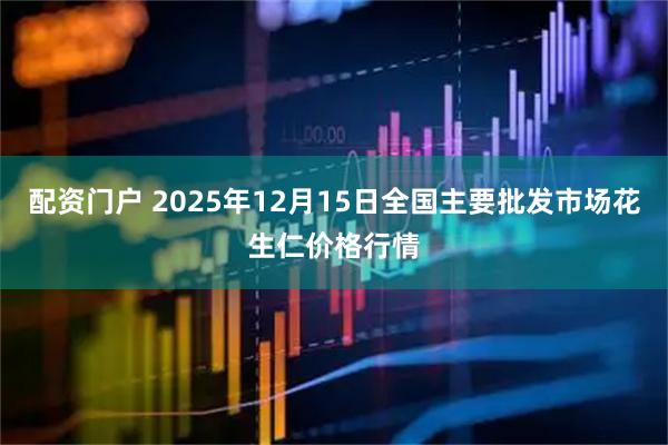 配资门户 2025年12月15日全国主要批发市场花生仁价格行情